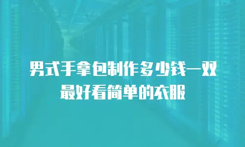 男式手拿包制作多少钱一双最好看简单的衣服