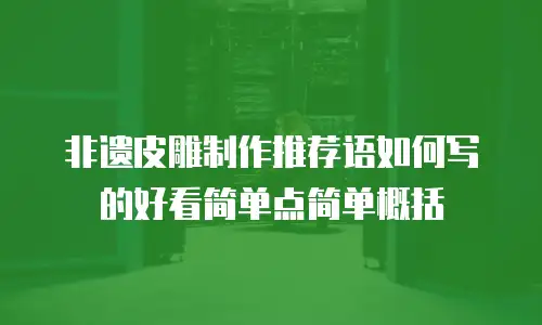 非遗皮雕制作推荐语如何写的好看简单点简单概括