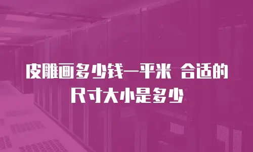 皮雕画多少钱一平米 合适的尺寸大小是多少