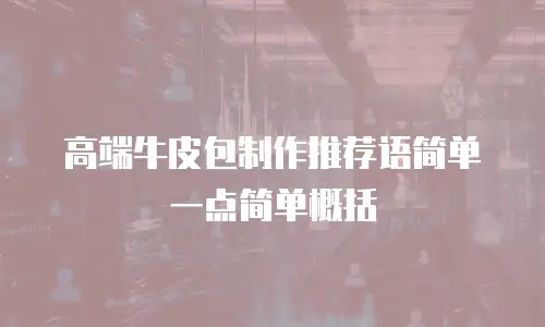 高端牛皮包制作推荐语简单一点简单概括
