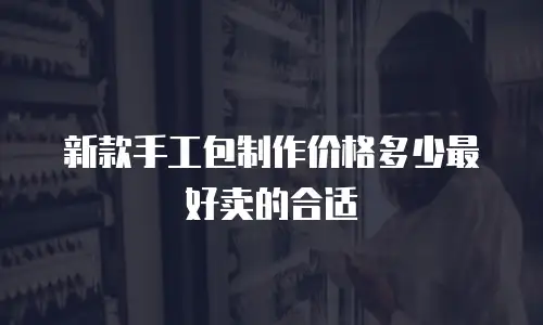 新款手工包制作价格多少最好卖的合适
