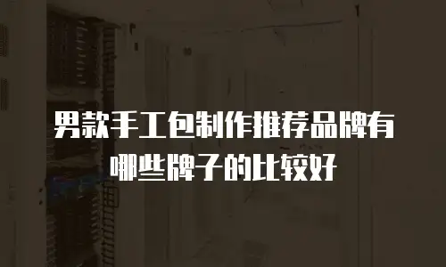 男款手工包制作推荐品牌有哪些牌子的比较好