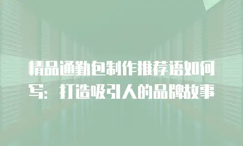 精品通勤包制作推荐语如何写：打造吸引人的品牌故事