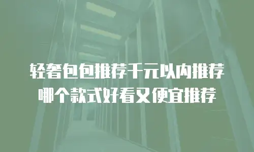 轻奢包包推荐千元以内推荐哪个款式好看又便宜推荐