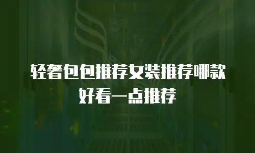 轻奢包包推荐女装推荐哪款好看一点推荐