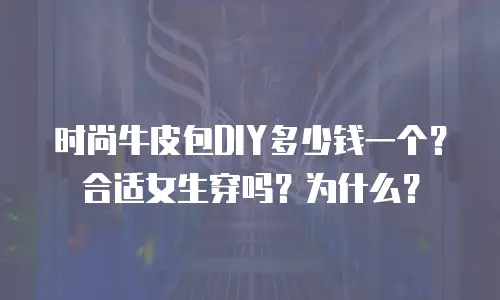 时尚牛皮包DIY多少钱一个？合适女生穿吗？为什么？