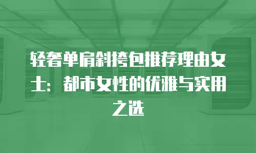 轻奢单肩斜挎包推荐理由女士：都市女性的优雅与实用之选