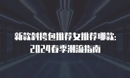 新款斜挎包推荐女推荐哪款：2024春季潮流指南