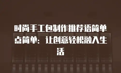 时尚手工包制作推荐语简单点简单：让创意轻松融入生活