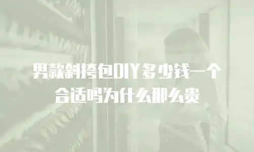 男款斜挎包DIY多少钱一个合适吗为什么那么贵