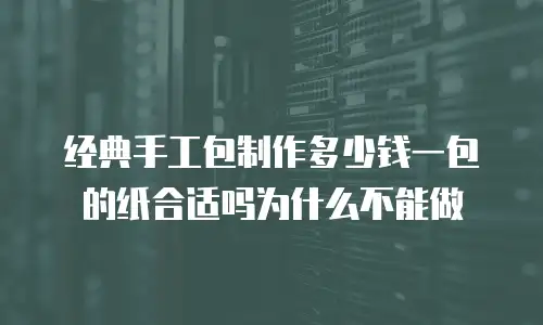 经典手工包制作多少钱一包的纸合适吗为什么不能做