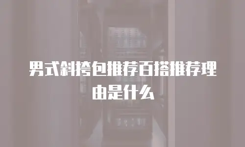 男式斜挎包推荐百搭推荐理由是什么