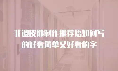 非遗皮雕制作推荐语如何写的好看简单又好看的字