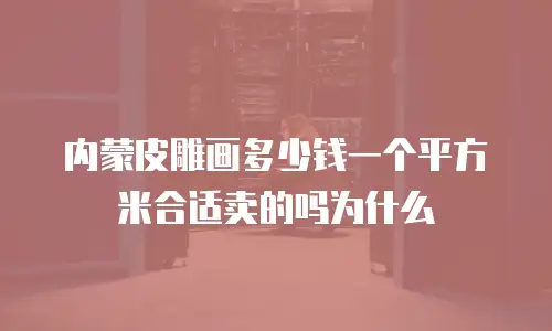 内蒙皮雕画多少钱一个平方米合适卖的吗为什么