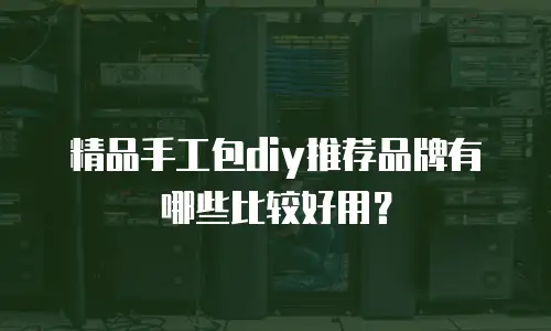 精品手工包diy推荐品牌有哪些比较好用？