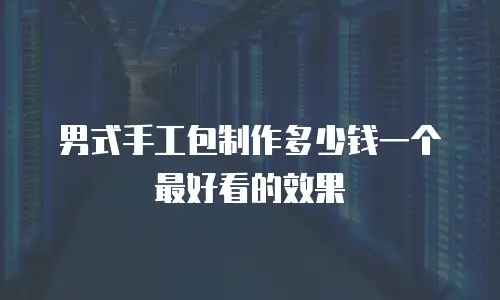 男式手工包制作多少钱一个最好看的效果