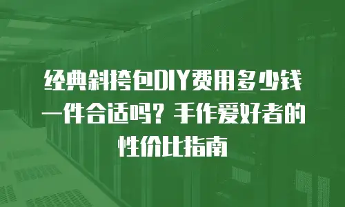 经典斜挎包DIY费用多少钱一件合适吗？手作爱好者的性价比指南