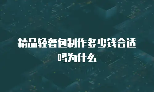 精品轻奢包制作多少钱合适吗为什么