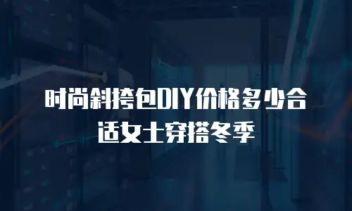 时尚斜挎包DIY价格多少合适女士穿搭冬季