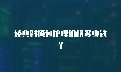 经典斜挎包护理价格多少钱?
