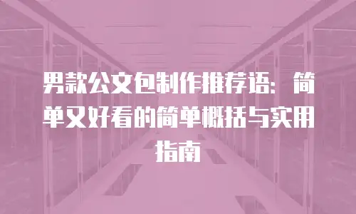 男款公文包制作推荐语：简单又好看的简单概括与实用指南
