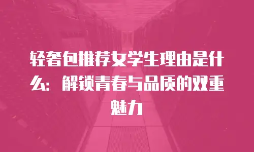 轻奢包推荐女学生理由是什么：解锁青春与品质的双重魅力