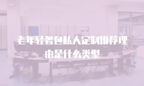 老年轻奢包私人定制推荐理由是什么类型