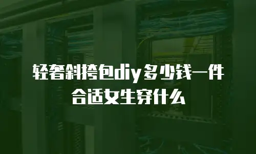 轻奢斜挎包diy多少钱一件合适女生穿什么