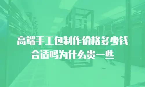 高端手工包制作价格多少钱合适吗为什么贵一些