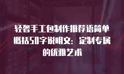 轻奢手工包制作推荐语简单概括50字说明文：定制专属的优雅艺术