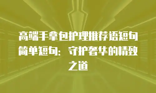 高端手拿包护理推荐语短句简单短句：守护奢华的精致之道