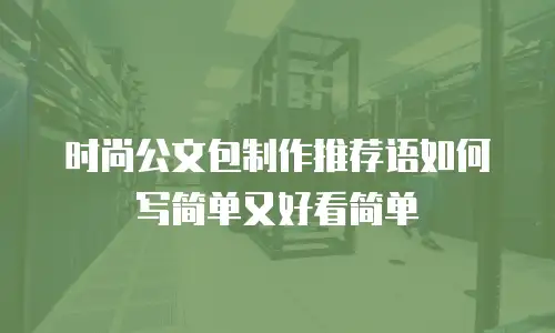 时尚公文包制作推荐语如何写简单又好看简单