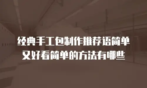 经典手工包制作推荐语简单又好看简单的方法有哪些