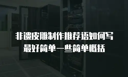 非遗皮雕制作推荐语如何写最好简单一些简单概括
