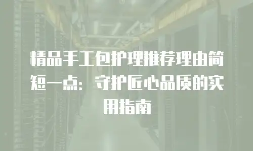 精品手工包护理推荐理由简短一点：守护匠心品质的实用指南