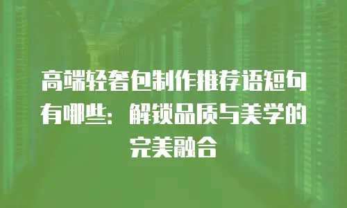 高端轻奢包制作推荐语短句有哪些：解锁品质与美学的完美融合