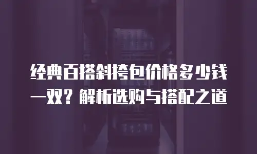 经典百搭斜挎包价格多少钱一双？解析选购与搭配之道