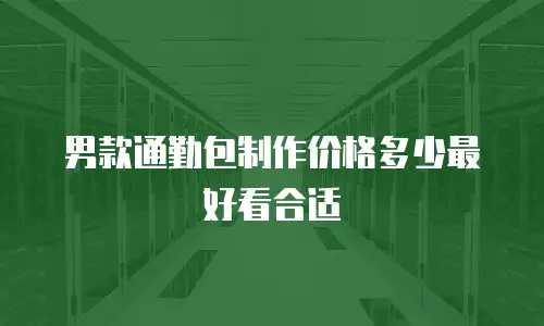 男款通勤包制作价格多少最好看合适