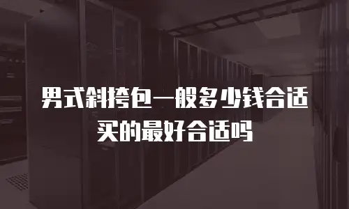 男式斜挎包一般多少钱合适买的最好合适吗