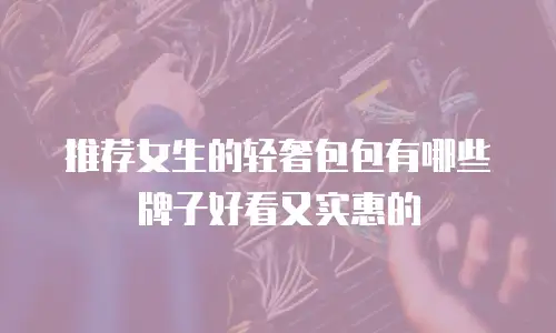 推荐女生的轻奢包包有哪些牌子好看又实惠的