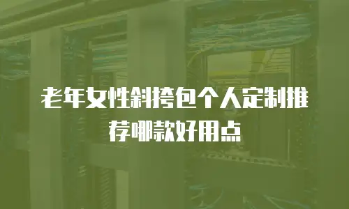 老年女性斜挎包个人定制推荐哪款好用点