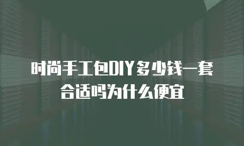 时尚手工包DIY多少钱一套合适吗为什么便宜