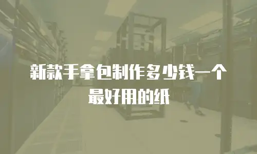 新款手拿包制作多少钱一个最好用的纸