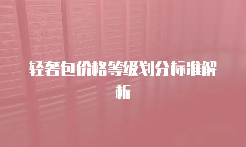 轻奢包价格等级划分标准解析
