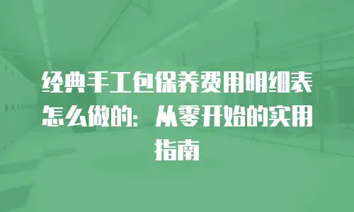 经典手工包保养费用明细表怎么做的：从零开始的实用指南