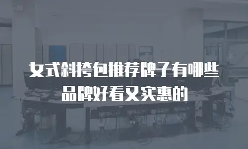 女式斜挎包推荐牌子有哪些品牌好看又实惠的