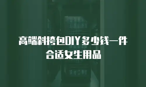 高端斜挎包DIY多少钱一件合适女生用品