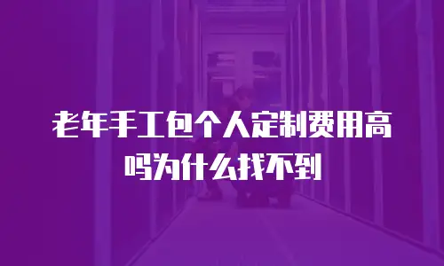 老年手工包个人定制费用高吗为什么找不到