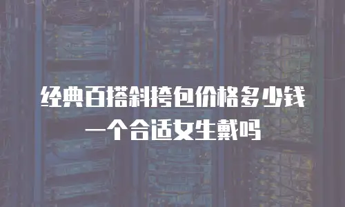经典百搭斜挎包价格多少钱一个合适女生戴吗