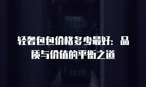 轻奢包包价格多少最好：品质与价值的平衡之道